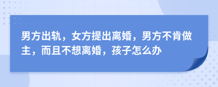 男方出轨，女方提出离婚，男方不肯做主，而且不想离婚，孩子怎么办