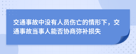 交通事故中没有人员伤亡的情形下，交通事故当事人能否协商弥补损失