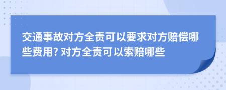 交通事故对方全责可以要求对方赔偿哪些费用? 对方全责可以索赔哪些