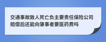 交通事故致人死亡负主要责任保险公司赔偿后还能向肇事者要医药费吗