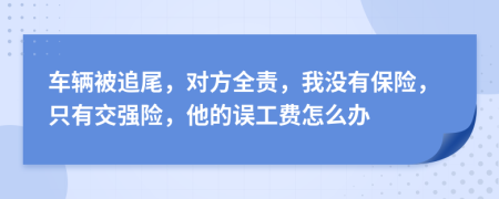 车辆被追尾，对方全责，我没有保险，只有交强险，他的误工费怎么办