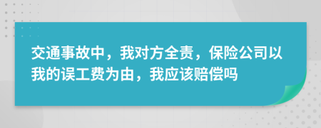 交通事故中，我对方全责，保险公司以我的误工费为由，我应该赔偿吗