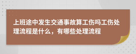 上班途中发生交通事故算工伤吗工伤处理流程是什么，有哪些处理流程