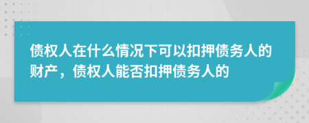 债权人在什么情况下可以扣押债务人的财产，债权人能否扣押债务人的