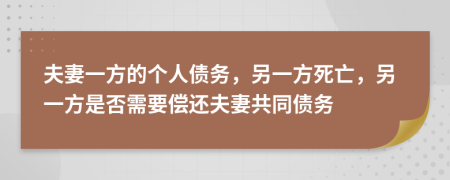 夫妻一方的个人债务，另一方死亡，另一方是否需要偿还夫妻共同债务