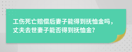 工伤死亡赔偿后妻子能得到抚恤金吗，丈夫去世妻子能否得到抚恤金？