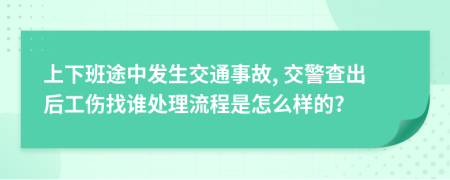 上下班途中发生交通事故, 交警查出后工伤找谁处理流程是怎么样的?