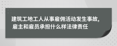 建筑工地工人从事雇佣活动发生事故, 雇主和雇员承担什么样法律责任