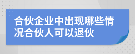 合伙企业中出现哪些情况合伙人可以退伙