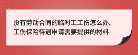 没有劳动合同的临时工工伤怎么办, 工伤保险待遇申请需要提供的材料
