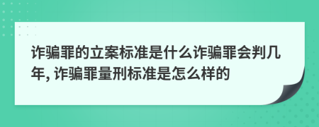 诈骗罪的立案标准是什么诈骗罪会判几年, 诈骗罪量刑标准是怎么样的