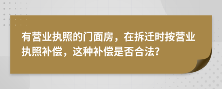 有营业执照的门面房，在拆迁时按营业执照补偿，这种补偿是否合法？