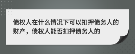 债权人在什么情况下可以扣押债务人的财产，债权人能否扣押债务人的