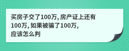 买房子交了100万, 房产证上还有100万, 如果被骗了100万, 应该怎么判