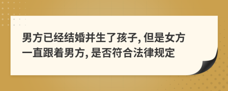 男方已经结婚并生了孩子, 但是女方一直跟着男方, 是否符合法律规定