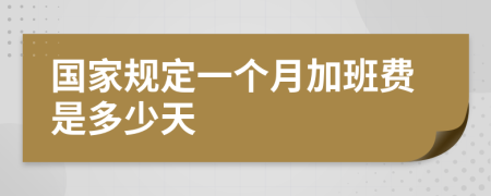 国家规定一个月加班费是多少天