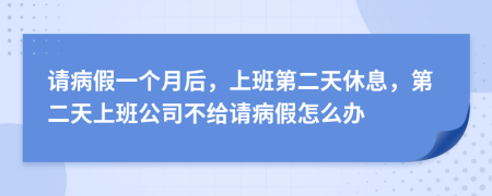 请病假一个月后，上班第二天休息，第二天上班公司不给请病假怎么办