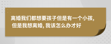 离婚我们都想要孩子但是有一个小孩, 但是我想离婚, 我该怎么办才好