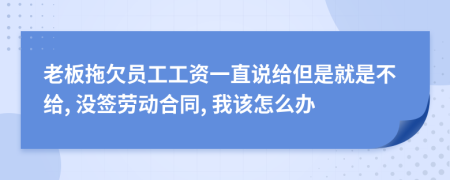 老板拖欠员工工资一直说给但是就是不给, 没签劳动合同, 我该怎么办