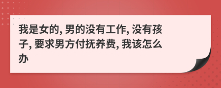 我是女的, 男的没有工作, 没有孩子, 要求男方付抚养费, 我该怎么办