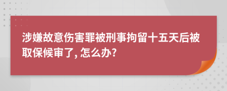 涉嫌故意伤害罪被刑事拘留十五天后被取保候审了, 怎么办?