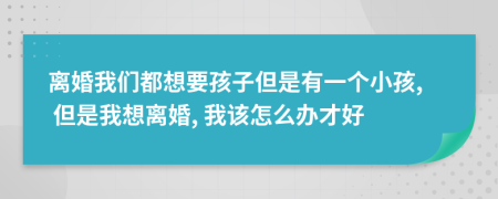 离婚我们都想要孩子但是有一个小孩, 但是我想离婚, 我该怎么办才好