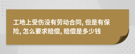 工地上受伤没有劳动合同, 但是有保险, 怎么要求赔偿, 赔偿是多少钱