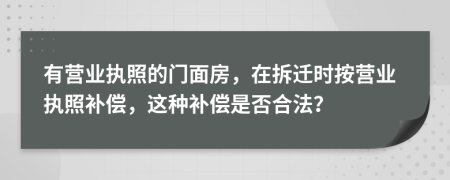 有营业执照的门面房，在拆迁时按营业执照补偿，这种补偿是否合法？