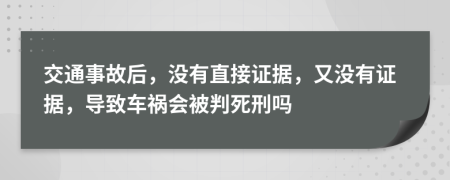 交通事故后，没有直接证据，又没有证据，导致车祸会被判死刑吗