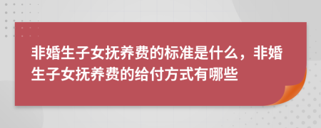 非婚生子女抚养费的标准是什么，非婚生子女抚养费的给付方式有哪些