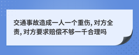 交通事故造成一人一个重伤, 对方全责, 对方要求赔偿不够一千合理吗