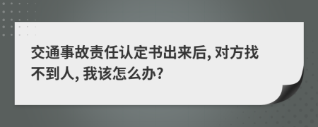 交通事故责任认定书出来后, 对方找不到人, 我该怎么办?