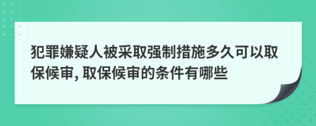 犯罪嫌疑人被采取强制措施多久可以取保候审, 取保候审的条件有哪些