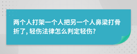 两个人打架一个人把另一个人鼻梁打骨折了, 轻伤法律怎么判定轻伤?