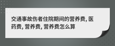 交通事故伤者住院期间的营养费, 医药费, 营养费, 营养费怎么算