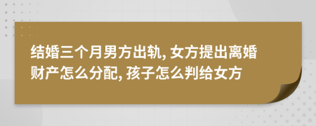 结婚三个月男方出轨, 女方提出离婚财产怎么分配, 孩子怎么判给女方