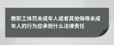 教职工体罚未成年人或者其他侮辱未成年人的行为应承担什么法律责任