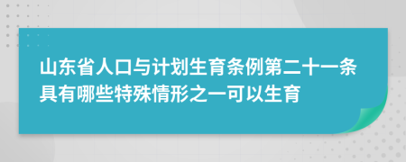 山东省人口与计划生育条例第二十一条具有哪些特殊情形之一可以生育