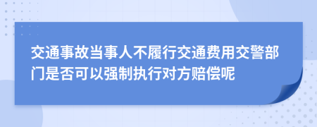 交通事故当事人不履行交通费用交警部门是否可以强制执行对方赔偿呢