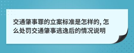 交通肇事罪的立案标准是怎样的, 怎么处罚交通肇事逃逸后的情况说明