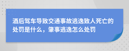 酒后驾车导致交通事故逃逸致人死亡的处罚是什么，肇事逃逸怎么处罚