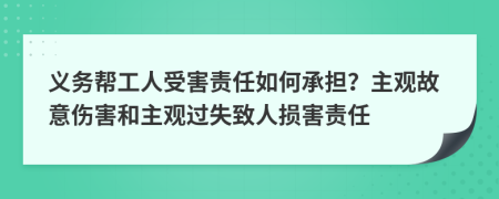 义务帮工人受害责任如何承担？主观故意伤害和主观过失致人损害责任