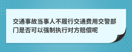 交通事故当事人不履行交通费用交警部门是否可以强制执行对方赔偿呢