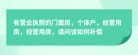 有营业执照的门面房，个体户，经营用房，经营用房，请问该如何补偿