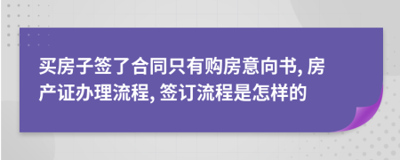 买房子签了合同只有购房意向书, 房产证办理流程, 签订流程是怎样的