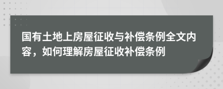 国有土地上房屋征收与补偿条例全文内容，如何理解房屋征收补偿条例