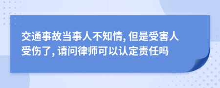 交通事故当事人不知情, 但是受害人受伤了, 请问律师可以认定责任吗