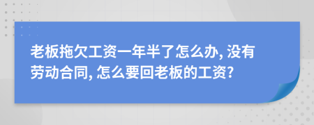 老板拖欠工资一年半了怎么办, 没有劳动合同, 怎么要回老板的工资?