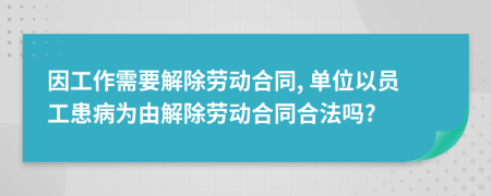 因工作需要解除劳动合同, 单位以员工患病为由解除劳动合同合法吗?