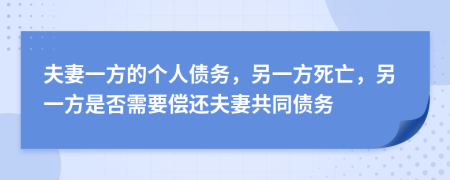 夫妻一方的个人债务，另一方死亡，另一方是否需要偿还夫妻共同债务